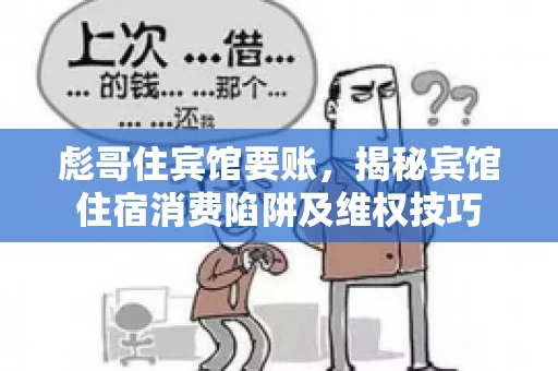 彪哥住宾馆要账,揭秘宾馆住宿消费陷阱及维权技巧 彪哥住宾馆要账,揭秘宾馆住宿消费陷阱及维权技巧