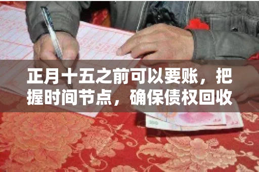 正月十五之前可以要账，把握时间节点，确保债权回收