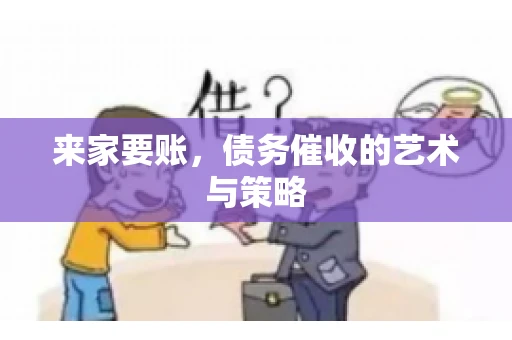 来家要账,债务催收的艺术与策略 来家要账,债务催收的艺术与策略