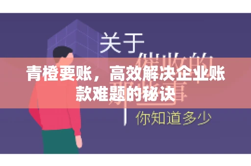 青橙要账，高效解决企业账款难题的秘诀