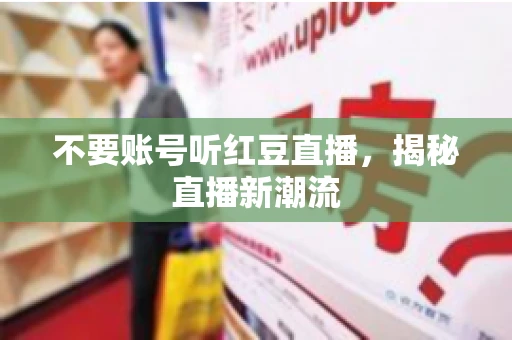 不要账号听红豆直播，揭秘直播新潮流