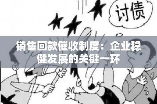 销售回款催收制度：企业稳健发展的关键一环