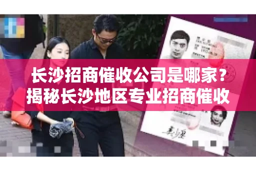 长沙招商催收公司是哪家？揭秘长沙地区专业招商催收机构