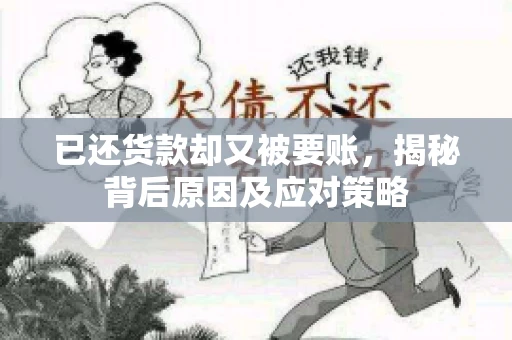 已还货款却又被要账，揭秘背后原因及应对策略