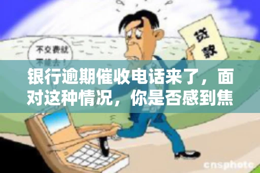 银行逾期催收电话来了，面对这种情况，你是否感到焦虑和无助？别担心，今天我们就来聊聊这个话题，帮你了解银行逾期催收的相关知识，教你如何应对。