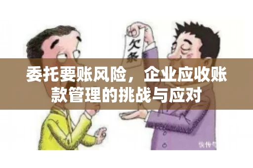 委托要账风险，企业应收账款管理的挑战与应对