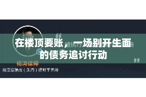 在楼顶要账，一场别开生面的债务追讨行动