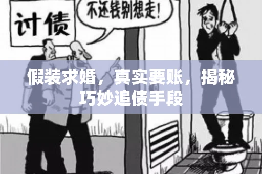 假装求婚,真实要账,揭秘巧妙追债手段 假装求婚,真实要账,揭秘巧妙追债手段