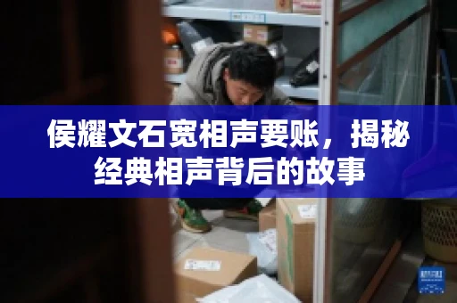 侯耀文石宽相声要账，揭秘经典相声背后的故事