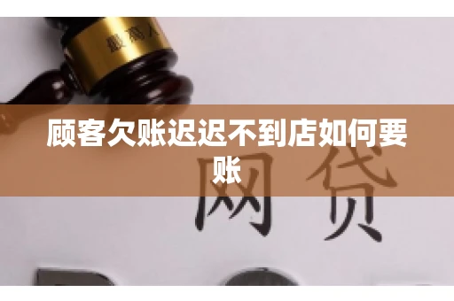顾客欠账迟迟不到店如何要账