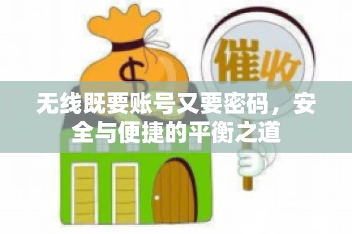 无线既要账号又要密码，安全与便捷的平衡之道