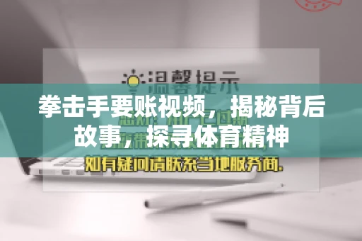 拳击手要账视频，揭秘背后故事，探寻体育精神