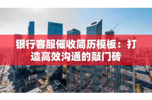 银行客服催收简历模板：打造高效沟通的敲门砖
