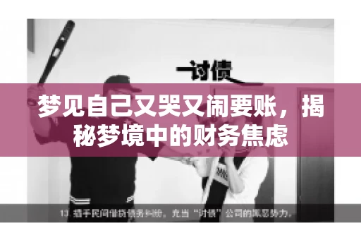 梦见自己又哭又闹要账,揭秘梦境中的财务焦虑 梦见自己又哭又闹要账,揭秘梦境中的财务焦虑