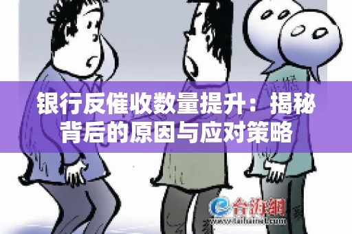 银行反催收数量提升:揭秘背后的原因与应对策略 银行反催收数量提升:揭秘背后的原因与应对策略