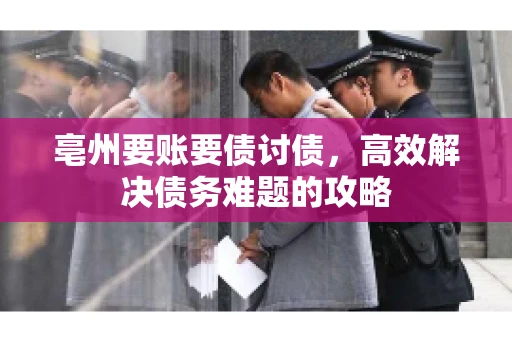 亳州要账要债讨债，高效解决债务难题的攻略