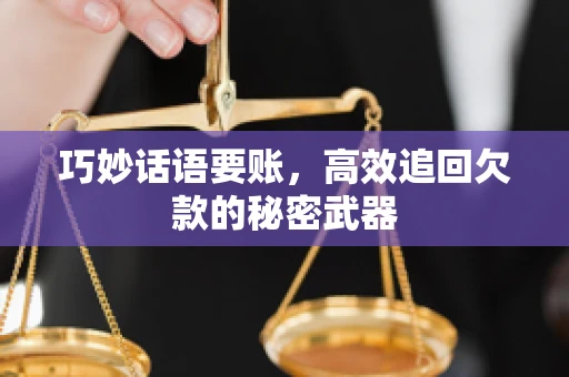 巧妙话语要账,高效追回欠款的秘密武器 巧妙话语要账,高效追回欠款的秘密武器