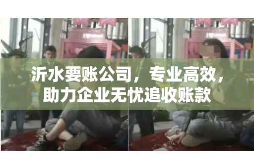 沂水要账公司,专业高效,助力企业无忧追收账款 沂水要账公司,专业高效,助力企业无忧追收账款