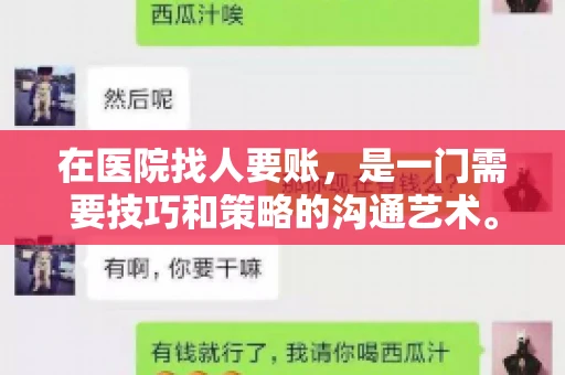 在医院找人要账,是一门需要技巧和策略的沟通艺术。本文将为您提供一些建议和技巧,帮助您在医院环境中更有效地进行账务追收 在医院找人要账,是一门需要技巧和策略的沟通艺术。本文将为您提供一些建议和技巧,帮助您在医院环境中更有效地进行账务追收