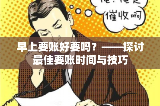 早上要账好要吗?——探讨最佳要账时间与技巧 早上要账好要吗?——探讨最佳要账时间与技巧
