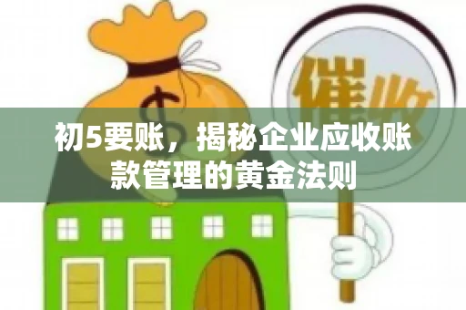 初5要账，揭秘企业应收账款管理的黄金法则