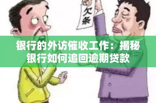 银行的外访催收工作：揭秘银行如何追回逾期贷款