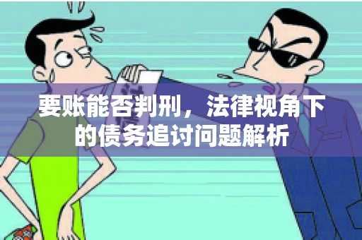 要账能否判刑，法律视角下的债务追讨问题解析