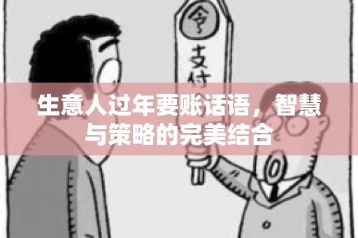 生意人过年要账话语，智慧与策略的完美结合