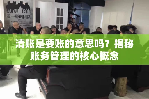 清账是要账的意思吗？揭秘账务管理的核心概念
