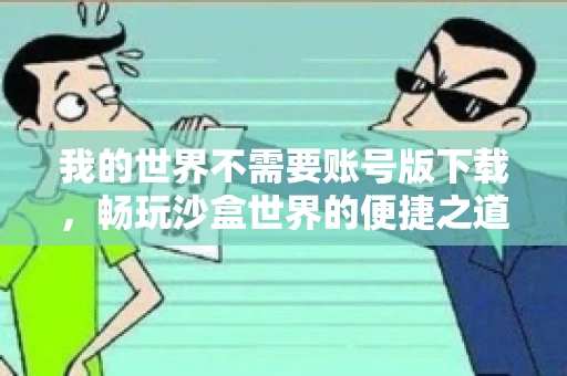 我的世界不需要账号版下载,畅玩沙盒世界的便捷之道 我的世界不需要账号版下载,畅玩沙盒世界的便捷之道