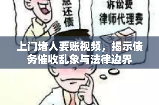 上门堵人要账视频，揭示债务催收乱象与法律边界