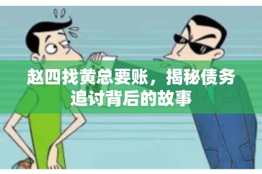 赵四找黄总要账，揭秘债务追讨背后的故事