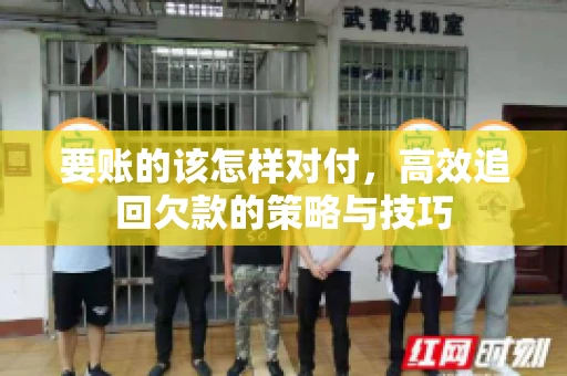 要账的该怎样对付，高效追回欠款的策略与技巧