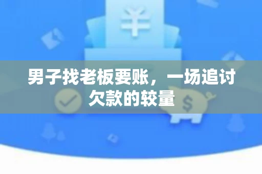 男子找老板要账，一场追讨欠款的较量