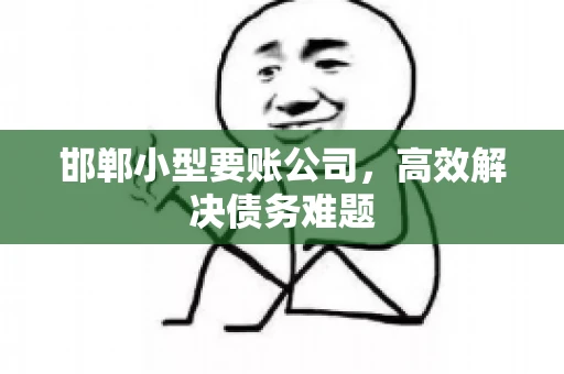 邯郸小型要账公司,高效解决债务难题 邯郸小型要账公司,高效解决债务难题
