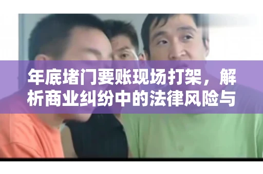年底堵门要账现场打架，解析商业纠纷中的法律风险与应对策略