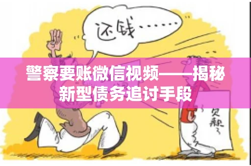 警察要账微信视频——揭秘新型债务追讨手段
