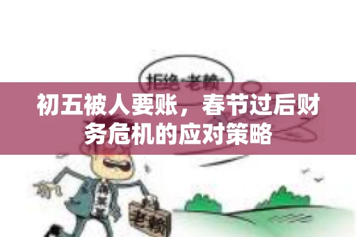 初五被人要账，春节过后财务危机的应对策略