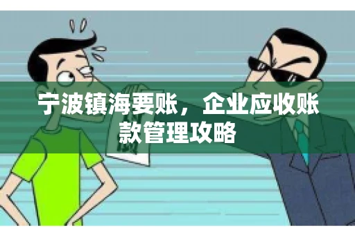 宁波镇海要账,企业应收账款管理攻略 宁波镇海要账,企业应收账款管理攻略