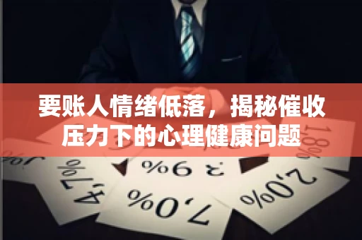 要账人情绪低落，揭秘催收压力下的心理健康问题