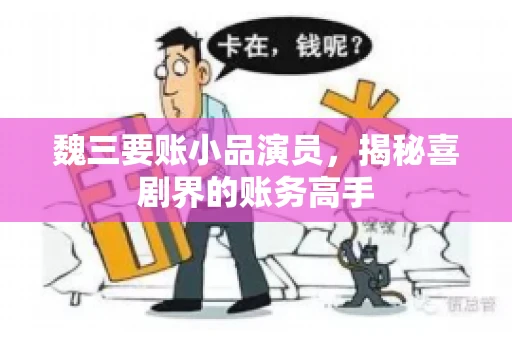 魏三要账小品演员，揭秘喜剧界的账务高手