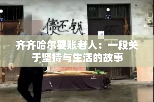 齐齐哈尔要账老人：一段关于坚持与生活的故事