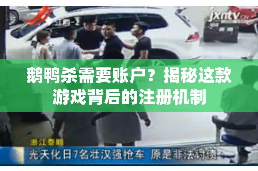 鹅鸭杀需要账户？揭秘这款游戏背后的注册机制