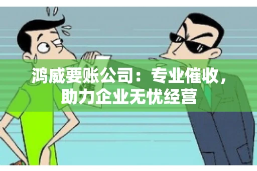 鸿威要账公司：专业催收，助力企业无忧经营