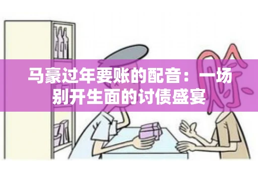 马豪过年要账的配音：一场别开生面的讨债盛宴