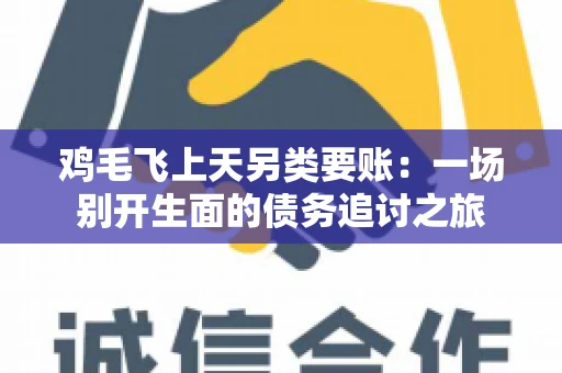 鸡毛飞上天另类要账：一场别开生面的债务追讨之旅