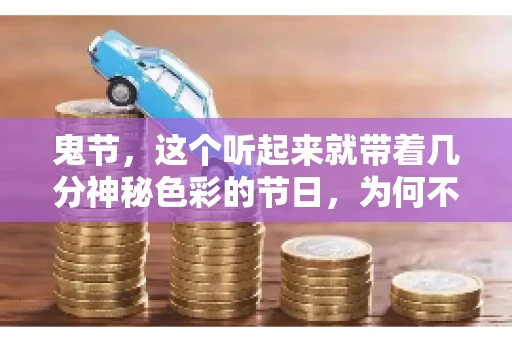 鬼节，这个听起来就带着几分神秘色彩的节日，为何不叫“要账”呢？这背后其实有着丰富的文化内涵和历史渊源。今天，我们就来聊聊这个话题。