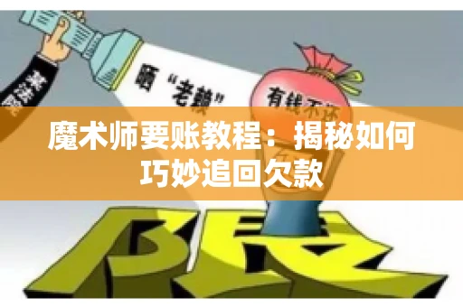 魔术师要账教程:揭秘如何巧妙追回欠款 魔术师要账教程:揭秘如何巧妙追回欠款