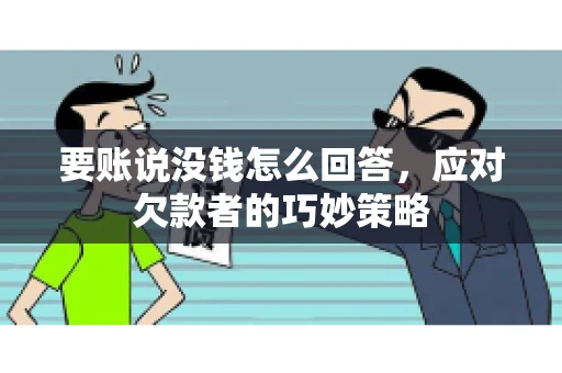 要账说没钱怎么回答，应对欠款者的巧妙策略