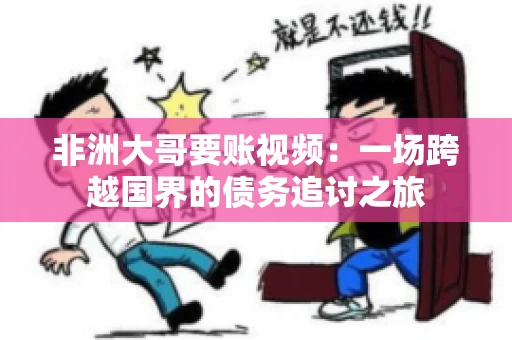 非洲大哥要账视频：一场跨越国界的债务追讨之旅